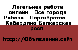 Легальная работа онлайн - Все города Работа » Партнёрство   . Кабардино-Балкарская респ.